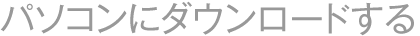 パソコンにダウンロードする